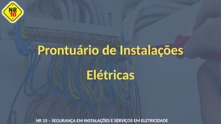 NR 10 – SEGURANÇA EM INSTALAÇÕES E SERVIÇOS EM ELETRICIDADE
Prontuário de Instalações
Elétricas
 