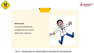 Eletrocussão:
É a morte produzida pela
passagem de uma corrente
elétrica pelo organismo.
NR 10 – SEGURANÇA EM INSTALAÇÕES E SERVIÇOS EM ELETRICIDADE
 