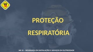 PROTEÇÃO
RESPIRATÓRIA
NR 10 – SEGURANÇA EM INSTALAÇÕES E SERVIÇOS EM ELETRICIDADE
 