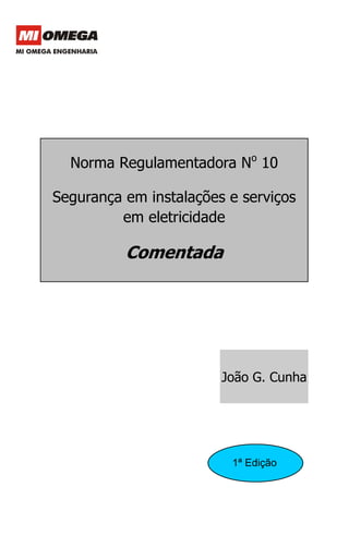 Norma Regulamentadora No 10

Segurança em instalações e serviços
         em eletricidade

          Comentada




                        João G. Cunha




                         1ª Edição
 