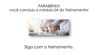 PARABÉNS!!!
você concluiu o módulo 04 do Treinamento!
Siga com o treinamento.
 