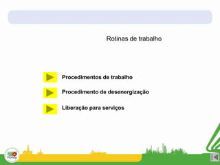 Rotinas de trabalho
Procedimentos de trabalho
Procedimento de desenergização
Liberação para serviços
 