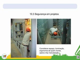 10.3 Segurança em projetos
Considerar espaço, iluminação,
ergonomia de quem monta,
opera e faz manutenção.
 