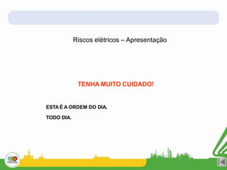 Riscos elétricos – Apresentação
TENHA MUITO CUIDADO!
ESTA É A ORDEM DO DIA.
TODO DIA.
 
