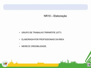 • GRUPO DE TRABALHO TRIPARTITE (GTT)
• ELABORADAPOR PROFISSIONAIS DAÁREA
.
• MERECE CREDIBILIDADE.
NR10 – Elaboração
 