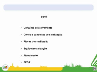 EPC
• Conjunto de aterramento
• Cones e bandeiras de sinalização
• Placas de sinalização
• Equipotencialização
• Aterramento
• SPDA
 
