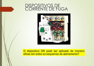 DISPOSITIVOS DE
CORRENTE DE FUGA
O dispositivo DR pode ser aplicado de maneira
eficaz em todos os esquemas de aterramento?
 