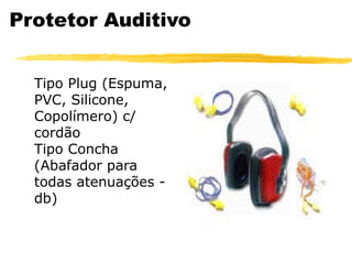 Protetor Auditivo


  Tipo Plug (Espuma,
  PVC, Silicone,
  Copolímero) c/
  cordão
  Tipo Concha
  (Abafador para
  todas atenuações -
  db)
 