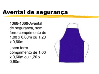 Avental de segurança
  1068-1068-Avental
  de segurança, sem
  forro comprimento de
  1,00 x 0,60m ou 1,20
  x 0,60m.
  , sem forro
  comprimento de 1,00
  x 0,60m ou 1,20 x
  0,60m.
 