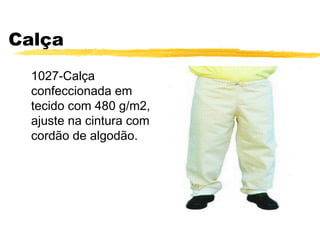 Calça
  1027-Calça
  confeccionada em
  tecido com 480 g/m2,
  ajuste na cintura com
  cordão de algodão.
 