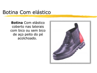 Botina Com elástico

   Botina Com elástico
    coberto nas laterais
   com bico ou sem bico
     de aço peito do pé
        acolchoado..
 