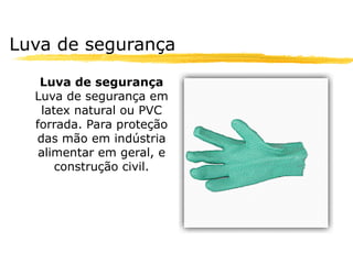 Luva de segurança

   Luva de segurança
  Luva de segurança em
   latex natural ou PVC
  forrada. Para proteção
  das mão em indústria
   alimentar em geral, e
      construção civil.
 