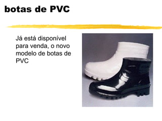 botas de PVC


  Já está disponível
  para venda, o novo
  modelo de botas de
  PVC
 
