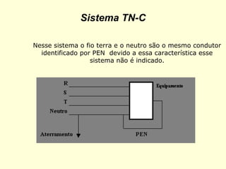 Sistema TN-C

Nesse sistema o fio terra e o neutro são o mesmo condutor
  identificado por PEN devido a essa característica esse
                  sistema não é indicado.
 