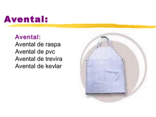 Avental:
  Avental:
  Avental de raspa
  Avental de pvc
  Avental de trevira
  Avental de kevlar
 