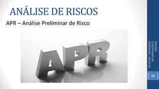 ANÁLISE DE RISCOS
NR10/SEP-SEGURANÇA
EMINSTALAÇÕESE
SERVIÇOS
APR – Análise Preliminar de Risco
45
 