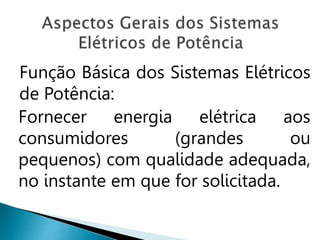 Função Básica dos Sistemas Elétricos
de Potência:
Fornecer energia elétrica aos
consumidores (grandes ou
pequenos) com qualidade adequada,
no instante em que for solicitada.
 