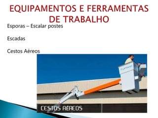 Esporas – Escalar postes
Escadas
Cestos Aéreos
 
