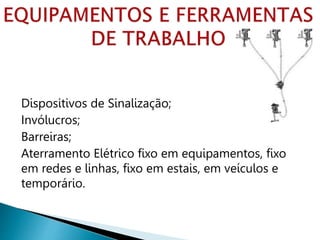Dispositivos de Sinalização;
Invólucros;
Barreiras;
Aterramento Elétrico fixo em equipamentos, fixo
em redes e linhas, fixo em estais, em veículos e
temporário.
 