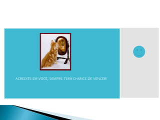 ACREDITE EM VOCÊ, SEMPRE TERÁ CHANCE DE VENCER!
 