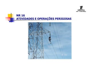 NR 16
ATIVIDADES E OPERAÇÕES PERIGOSAS
 