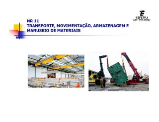 NR 11
TRANSPORTE, MOVIMENTAÇÃO, ARMAZENAGEM E
MANUSEIO DE MATERIAIS
 