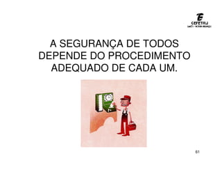 61
A SEGURANÇA DE TODOS
DEPENDE DO PROCEDIMENTO
ADEQUADO DE CADA UM.
 