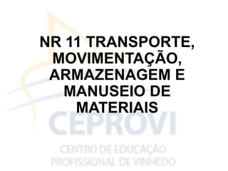 NR 11 TRANSPORTE,
MOVIMENTAÇÃO,
ARMAZENAGEM E
MANUSEIO DE
MATERIAIS
 