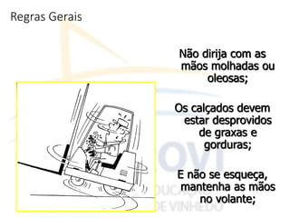 Regras Gerais
Não dirija com as
mãos molhadas ou
oleosas;
Os calçados devem
estar desprovidos
de graxas e
gorduras;
E não se esqueça,
mantenha as mãos
no volante;
 