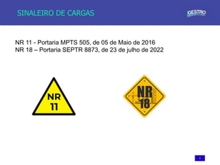 4
SINALEIRO DE CARGAS
NR 11 - Portaria MPTS 505, de 05 de Maio de 2016
NR 18 – Portaria SEPTR 8873, de 23 de julho de 2022
 