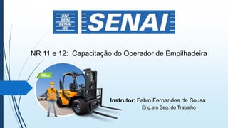 NR 11 e 12: Capacitação do Operador de Empilhadeira
Instrutor: Fablo Fernandes de Sousa
Eng.em Seg. do Trabalho
 