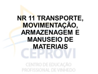 NR 11 TRANSPORTE,
MOVIMENTAÇÃO,
ARMAZENAGEM E
MANUSEIO DE
MATERIAIS
 