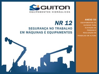 ANEXO XII
EQUIPAMENTOS DE
GUINDAR PARA
ELEVAÇÃO DE
PESSOAS E
REALIZAÇÃO DE
TRABALHO EM ALTURA
NR 12
SEGURANÇA NO TRABALHO
EM MÁQUINAS E EQUIPAMENTOS
 