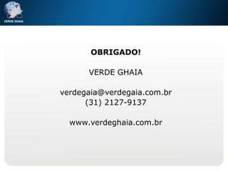 OBRIGADO!
VERDE GHAIA
verdegaia@verdegaia.com.br
(31) 2127-9137
www.verdeghaia.com.br
 