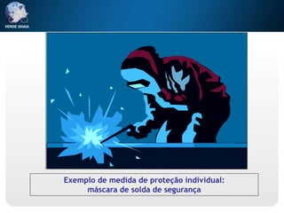 Exemplo de medida de proteção individual:
máscara de solda de segurança
 