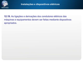 Instalações e dispositivos elétricos
12.19. As ligações e derivações dos condutores elétricos das
máquinas e equipamentos devem ser feitas mediante dispositivos
apropriados.
 