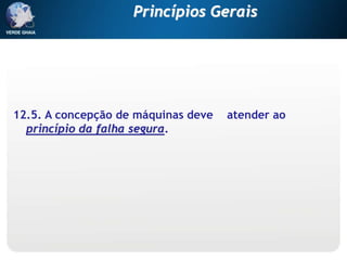 12.5. A concepção de máquinas deve atender ao
princípio da falha segura.
Princípios Gerais
 