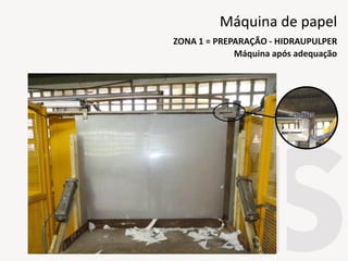 Máquina após adequação
ZONA 1 = PREPARAÇÃO - HIDRAUPULPER
Máquina de papel
 