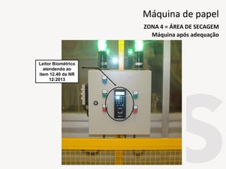 Leitor Biométrico
atendendo ao
item 12.40 da NR
12:2013
Máquina após adequação
ZONA 4 = ÁREA DE SECAGEM
Máquina de papel
 