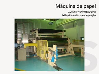 ENROLADEIRA
Máquina antes da adequação
ZONA 5 = ENROLADEIRA
Máquina de papel
 