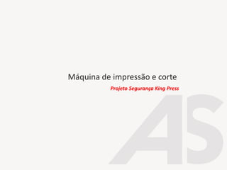 Máquina de impressão e corte
Projeto Segurança King Press
 