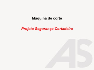 Máquina de corte
Projeto Segurança Cortadeira
 