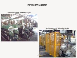IMPRESSORA LANGSTON
Máquina após da adequação
Máquina antes da adequação
 