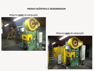 PRENSA EXCÊNTRICA E DESBOBINADOR
Máquina antes da adequação
Máquina após da adequação
 