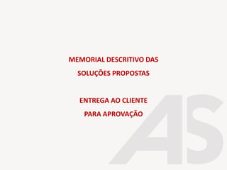 MEMORIAL DESCRITIVO DAS
SOLUÇÕES PROPOSTAS
ENTREGA AO CLIENTE
PARA APROVAÇÃO
 