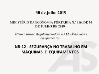 30 de julho 2019
MINISTÉRIO DA ECONOMIA PORTARIA N.º 916, DE 30
DE JULHO DE 2019
Altera a Norma Regulamentadora n.º 12 - Máquinas e
Equipamentos
NR-12 - SEGURANÇA NO TRABALHO EM
MÁQUINAS E EQUIPAMENTOS
 