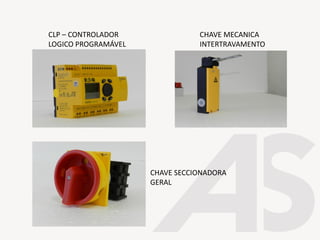 CLP – CONTROLADOR
LOGICO PROGRAMÁVEL
CHAVE MECANICA
INTERTRAVAMENTO
CHAVE SECCIONADORA
GERAL
 