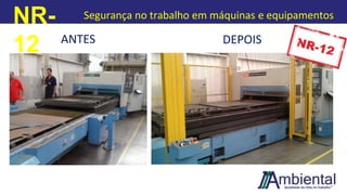 NR-
12
Segurança no trabalho em máquinas e equipamentos
ANTES DEPOIS
 
