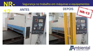NR-
12
Segurança no trabalho em máquinas e equipamentos
ANTES DEPOIS
 