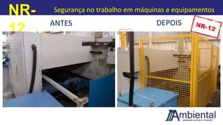 NR-
12
Segurança no trabalho em máquinas e equipamentos
ANTES DEPOIS
 